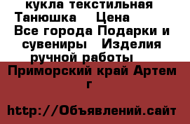 кукла текстильная “Танюшка“ › Цена ­ 300 - Все города Подарки и сувениры » Изделия ручной работы   . Приморский край,Артем г.